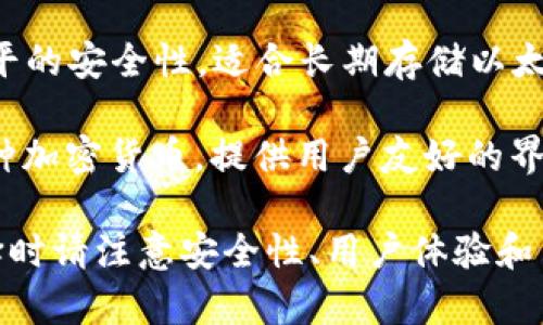 以太坊钱包是用于存储、接收和发送以太币（ETH）及其他以太坊网络上的代币的工具。以下是一些常见的以太坊钱包，你可以考虑使用：

1. **MetaMask** - 一种非常流行的浏览器扩展和移动应用，允许用户轻松管理以太坊和代币，支持去中心化应用（DApps）。

2. **MyEtherWallet (MEW)** - 一种开源的以太坊钱包，允许用户直接与区块链交互，无需下载完整节点。

3. **Trust Wallet** - 是官方支持的移动钱包，支持以太坊及多种其他区块链中的代币。

4. **Ledger Nano S/X** - 硬件钱包，提供高水平的安全性，适合长期存储以太币及各种代币。

5. **Exodus** - 一个桌面和移动的钱包，支持多种加密货币，提供用户友好的界面。

你可以根据自己的需求选择相应的以太坊钱包。选择时请注意安全性、用户体验和多币种支持等因素。