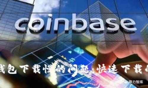解决比特币钱包下载慢的问题：快速下载的方法与技巧