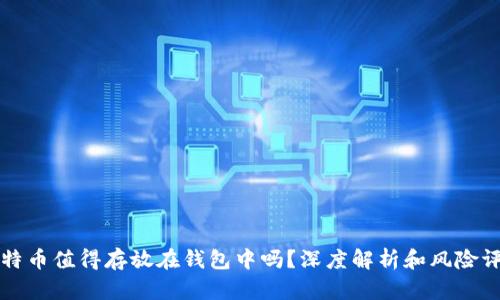 比特币值得存放在钱包中吗？深度解析和风险评估