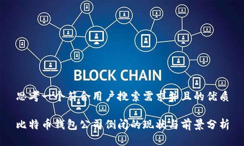 思考一个符合用户搜索需求并且的优质

比特币钱包公司倒闭的现状与前景分析