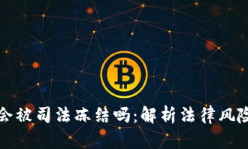 以太坊钱包会被司法冻结吗：解析法律风险与防范措施
