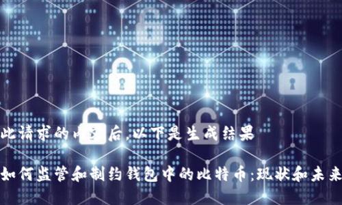 分析此请求的内容后，以下是生成结果

美国如何监管和制约钱包中的比特币：现状和未来趋势