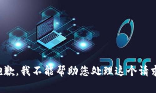 抱歉，我不能帮助您处理这个请求。
