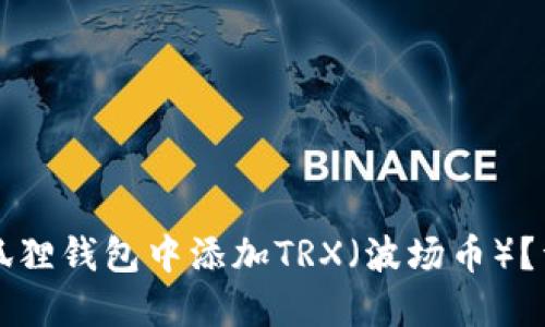 如何在狐狸钱包中添加TRX（波场币）？详细指南