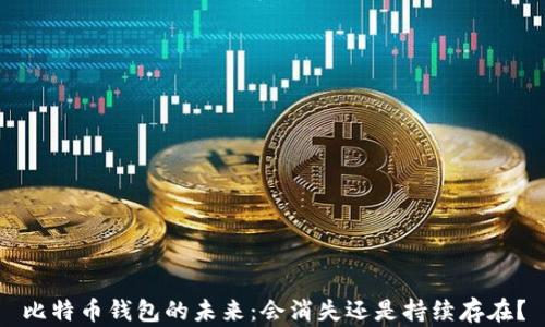 比特币钱包的未来:会消失还是持续存在?
