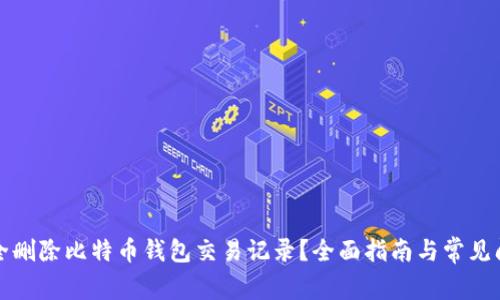 如何安全删除比特币钱包交易记录？全面指南与常见问题解答