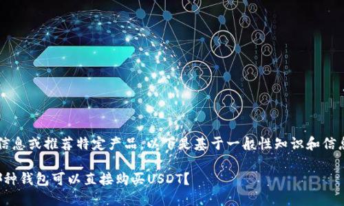 注意： 我无法提供实时信息或推荐特定产品。以下是基于一般性知识和信息构建的内容，供您参考。

选择适合的数字钱包：哪种钱包可以直接购买USDT？