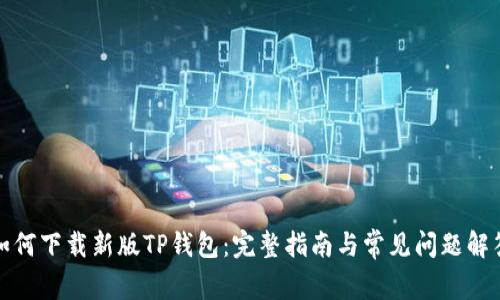 如何下载新版TP钱包：完整指南与常见问题解答