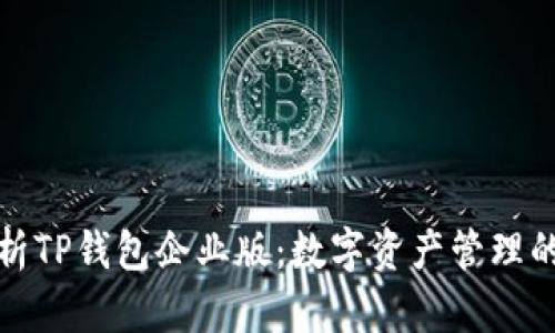 深入解析TP钱包企业版：数字资产管理的新选择