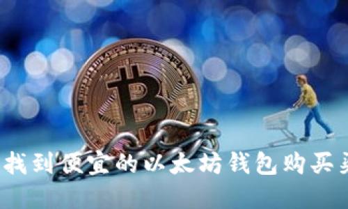 如何找到便宜的以太坊钱包购买渠道？