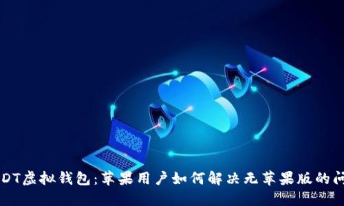 USDT虚拟钱包：苹果用户如何解决无苹果版的问题