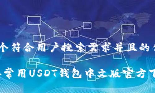 思考一个符合用户搜索需求并且的优质

2023年常用USDT钱包中文版官方下载指南