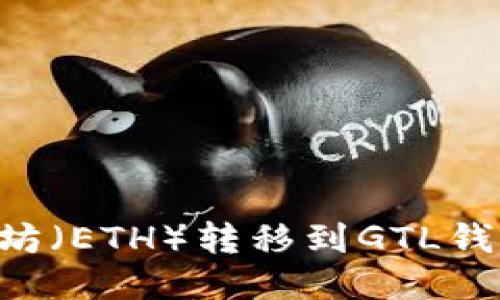 如何将以太坊（ETH）转移到GTL钱包：详细指南