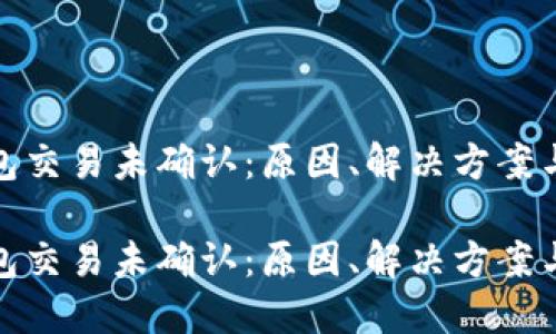 比特币钱包交易未确认：原因、解决方案与预防措施

比特币钱包交易未确认：原因、解决方案与预防措施