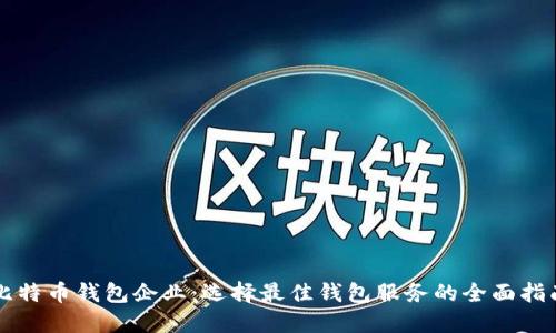 比特币钱包企业：选择最佳钱包服务的全面指南