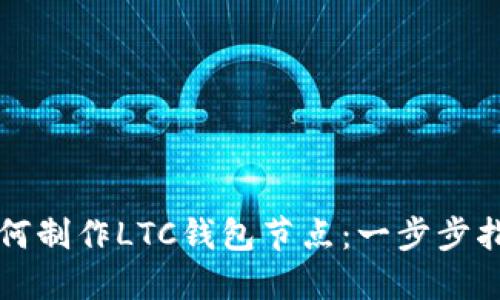 如何制作LTC钱包节点：一步步指南