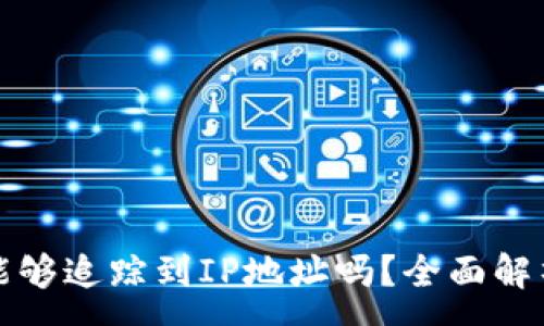 :
比特币钱包能够追踪到IP地址吗？全面解析与使用技巧