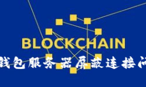 如何应对比特币钱包服务器屏蔽连接问题及其解决方案