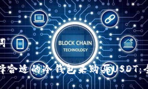 和关键词

如何选择合适的冷钱包来购买USDT：全面指南
