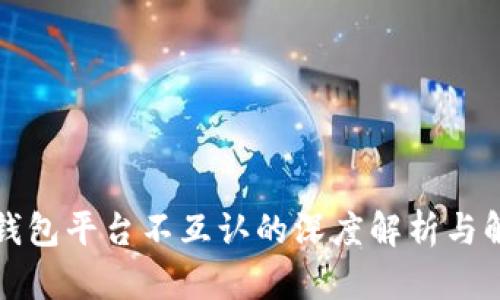 比特币钱包平台不互认的深度解析与解决方案