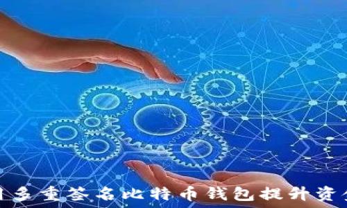   
如何使用多重签名比特币钱包提升资金安全性