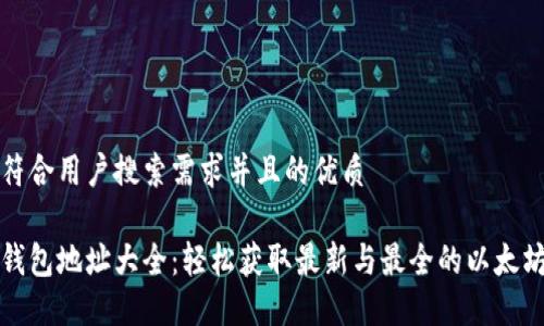 思考一个符合用户搜索需求并且的优质

以太坊链钱包地址大全：轻松获取最新与最全的以太坊地址资源
