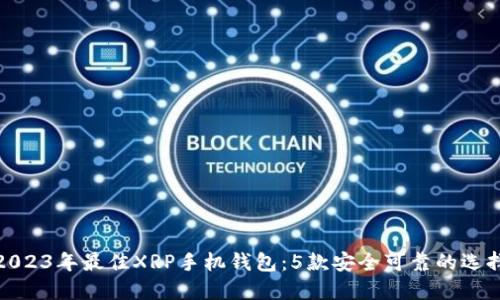 2023年最佳XRP手机钱包：5款安全可靠的选择