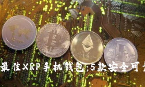 2023年最佳XRP手机钱包：5款安全可靠的选择