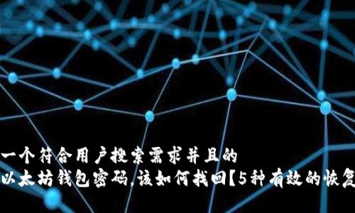 思考一个符合用户搜索需求并且的  
忘记以太坊钱包密码，该如何找回？5种有效的恢复方法