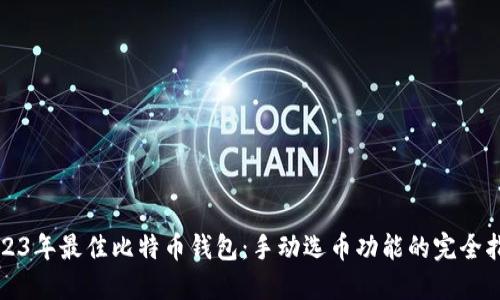 2023年最佳比特币钱包：手动选币功能的完全指南