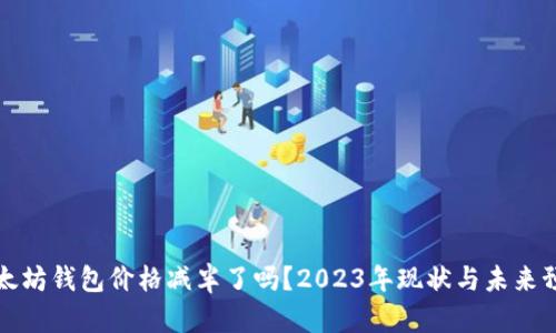 以太坊钱包价格减半了吗？2023年现状与未来预测