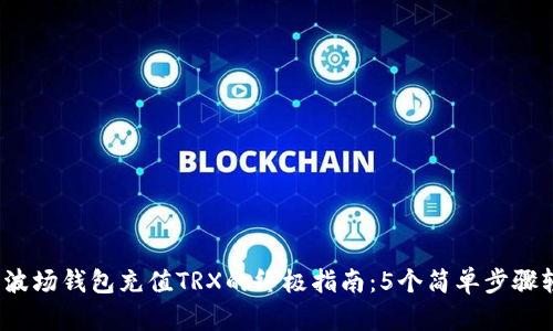 2023年波场钱包充值TRX的终极指南：5个简单步骤轻松完成