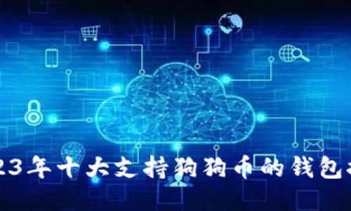 2023年十大支持狗狗币的钱包推荐