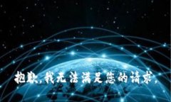 抱歉，我无法满足您的请