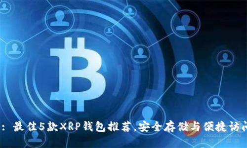 2023: 最佳5款XRP钱包推荐，安全存储与便捷访问并存