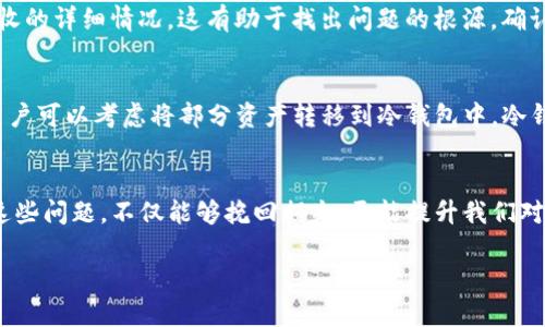   如何处理钱包中USDT不见了的情况：7个实用步骤与解决方案 / 

 guanjianci USDT丢失, 钱包安全, 交易记录, 加密货币 /guanjianci 

USDT丢失的情况分析
在加密货币投资日益普及的今天，数字资产的安全问题愈发突出。USDT作为一种热门的稳定币，因其与美元1:1的锚定比例，深受投资者喜爱。然而，有些用户在日常使用数字钱包时，会不时遇到USDT“消失”的困扰。无论是由于操作失误、策略调整，还是潜在的安全隐患，了解USDT消失的原因及处理方式，对于任何一个加密投资者而言，都显得尤为重要。

可能的原因分析
USDT不翼而飞的原因可以归结为多种情况，以下几点是典型的案例：
ul
    listrong操作失误：/strong用户在进行USDT转账时，可能因为输入地址错误或错误选择了链条，导致资产发送到了错误的钱包地址。/li
    listrong网络拥堵：/strong在高峰期，区块链网络可能出现拥堵，导致交易未及时确认，用户以为转账失败，实际上交易未处理。/li
    listrong安全问题：/strong如果钱包安全性不足，可能遭受到黑客攻击导致资产被盗。/li
    listrong交易记录未显示：/strong在某些情况下，由于网络延迟或钱包软件问题，用户可能无法即时看到资产变动。/li
/ul

确认交易记录
在意识到钱包里的USDT消失后，第一步应该是确认自己的交易记录。通过访问你的数字钱包网站或应用，查看最近的交易历史。确保你没有进行任何不小心的转账或删除交易记录。一些钱包和交易所允许用户在交易后进行详细的记录查阅，这个步骤十分关键。

检查钱包地址
如果你不幸发现自己错将USDT发送到了错误的钱包地址，切记切勿慌张。大多数情况下，向错误的地址发送资金是不可逆的。而有些用户却忽视了这一点，导致无法取回资金。你可以尝试联系该地址的钱包的持有者，虽然成功的概率较低，但如果是某个交换伙伴或朋友，沟通可能会有所帮助。

与交易所客服联系
如果你的USDT是在某个交易所购买的，而现在无法在钱包中找到，建议联系该交易所的客服。许多交易所有专门的支持团队，帮助用户处理账户问题或资产丢失的情况。需要准备相关的身份信息和交易记录，便于加快处理进度。

钱包安全检查
如果你认为自己的钱包可能已经遭到攻击，建议立即更换钱包密码，并开启两步验证等安全措施。检查是否有不明设备或第三方应用尝试访问你的钱包。确保使用的网络是安全的，避免在公共Wi-Fi下进行敏感操作。

使用区块链浏览器
对于去中心化的钱包，查看区块链浏览器是确认资金状态的有效途径。在浏览器中输入你的钱包地址，可以查看与其相关的所有交易记录，包括发送和接收的详细情况。这有助于找出问题的根源，确认资产是否确实消失。

搭建紧急响应机制
为了避免将来再出现USDT丢失的情况，建议搭建一个紧急响应机制。例如，定期备份钱包信息，及时更新安全设置，并为钱包配备强大的防护措施。同时，用户可以考虑将部分资产转移到冷钱包中，冷钱包相对更安全，适合长期存放资产。

总结
USDT丢失问题虽小，但深层次上反映了数字货币使用中的许多问题。无论是操作失误、安全隐患还是账户管理问题，都会对投资者产生影响。了解并应对这些问题，不仅能够挽回损失，更能提升我们对数字货币的认知和使用能力。持续关注市场动态、提升自己的安全意识，将是每一个加密货币投资者必须重视的课题。

希望以上的方法能够帮助到遇到USDT丢失问题的用户，保持警惕，提升安全意识，合理管理自己的数字资产，从而在加密货币的世界中稳步前行。