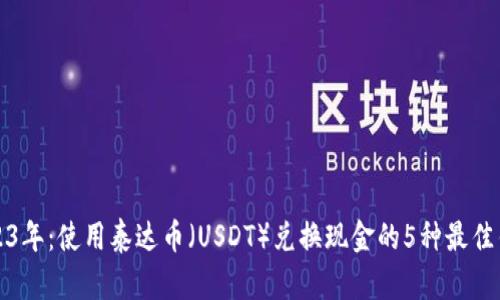 2023年：使用泰达币（USDT）兑换现金的5种最佳钱包