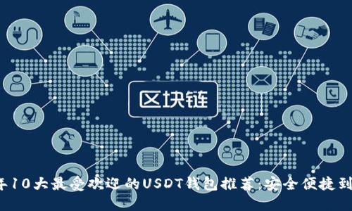 2023年10大最受欢迎的USDT钱包推荐：安全便捷到账方式