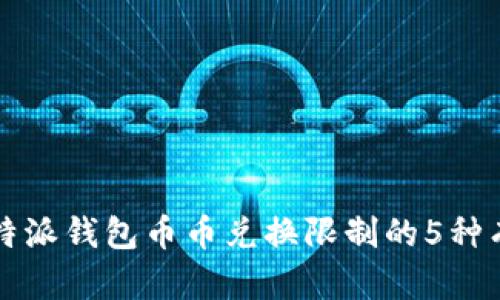 解决比特派钱包币币兑换限制的5种有效方法