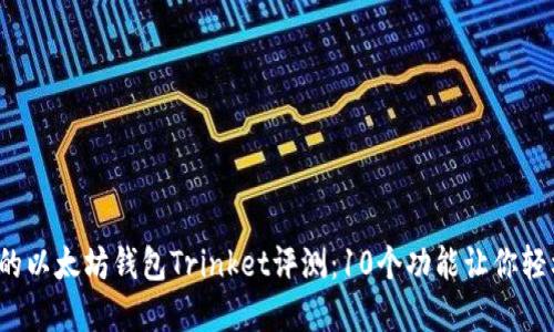 2023年最全面的以太坊钱包Trinket评测：10个功能让你轻松管理数字资产