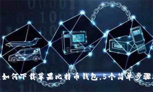 2023年最新：如何下载苹果比特币钱包，5个简单步骤助你快速入门