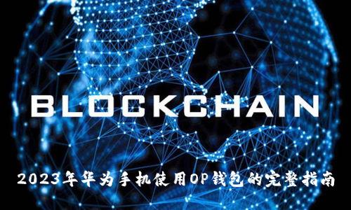 2023年华为手机使用OP钱包的完整指南