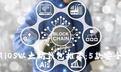 2023年最新iOS以太坊钱包推荐：5款安全易用的选择