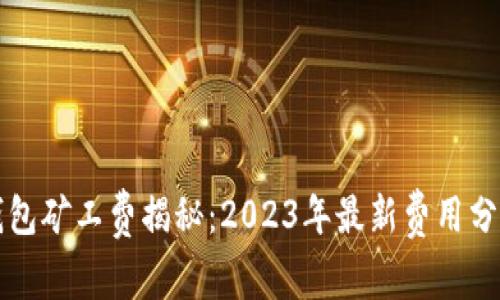 比特币钱包矿工费揭秘：2023年最新费用分析与对比