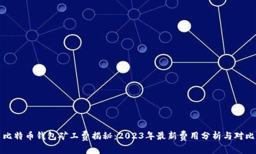比特币钱包矿工费揭秘：2023年最新费用分析与对比