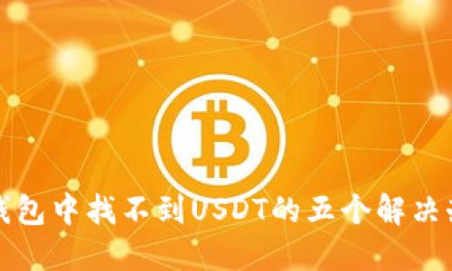 TP钱包中找不到USDT的五个解决办法