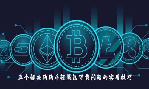 五个解决狗狗币轻钱包下载问题的实用技巧