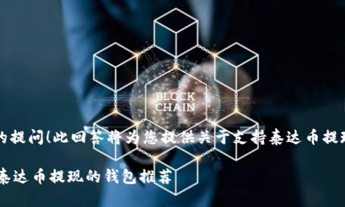 亲爱的用户，感谢您的提问！此回答将为您提供关于支持泰达币提现的钱包相关的信息。

: 2023年10大支持泰达币提现的钱包推荐