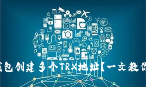 如何通过HD钱包创建多个TRX地址？一文教你搞定6个步骤