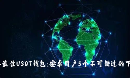 2023年最佳USDT钱包：安卓用户5个不可错过的下载渠道